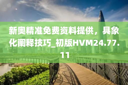 新奥精准免费资料提供，具象化阐释技巧_初版HVM24.77.11