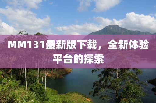 MM131最新版下载，全新体验平台的探索