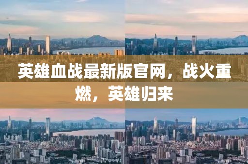 英雄血战最新版官网，战火重燃，英雄归来