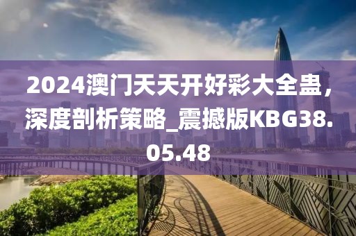 2024澳门天天开好彩大全蛊，深度剖析策略_震撼版KBG38.05.48