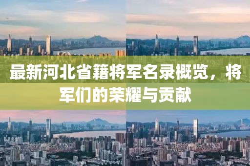 最新河北省籍将军名录概览，将军们的荣耀与贡献