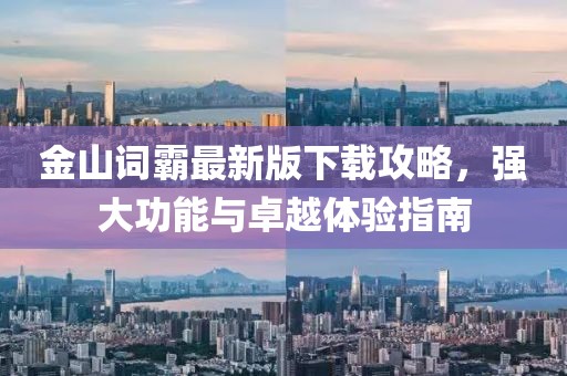 金山词霸最新版下载攻略，强大功能与卓越体验指南