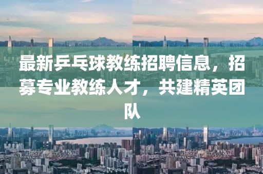 最新乒乓球教练招聘信息，招募专业教练人才，共建精英团队