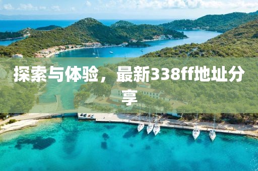 探索与体验，最新338ff地址分享