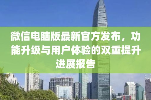 微信电脑版最新官方发布，功能升级与用户体验的双重提升进展报告