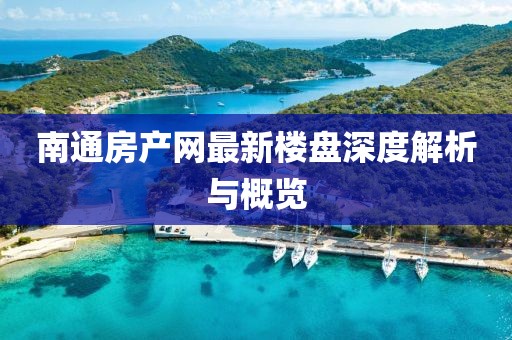 南通房产网最新楼盘深度解析与概览