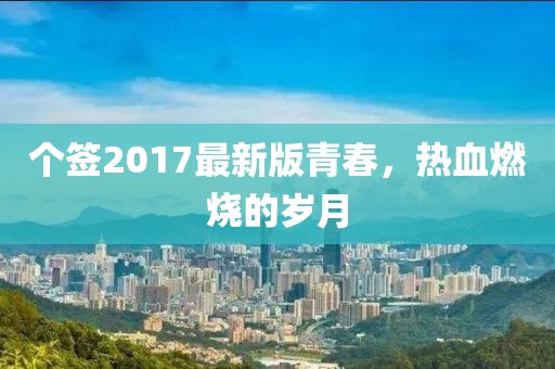 个签2017最新版青春，热血燃烧的岁月