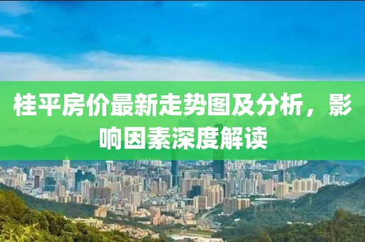 桂平房价最新走势图及分析，影响因素深度解读