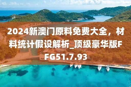 2024新澳门原料免费大全，材料统计假设解析_顶级豪华版FFG51.7.93