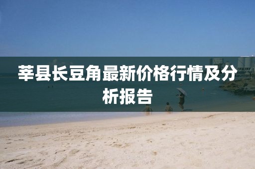 莘县长豆角最新价格行情及分析报告