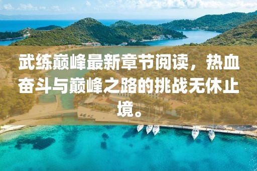 武练巅峰最新章节阅读，热血奋斗与巅峰之路的挑战无休止境。