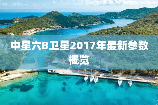 中星六B卫星2017年最新参数概览