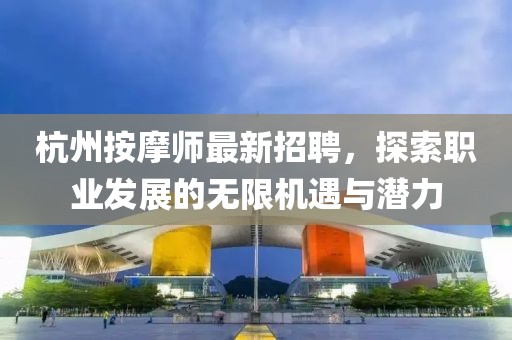 杭州按摩师最新招聘，探索职业发展的无限机遇与潜力