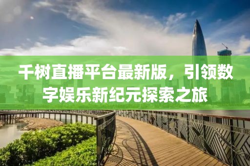 千树直播平台最新版，引领数字娱乐新纪元探索之旅
