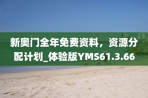 新奥门全年免费资料，资源分配计划_体验版YMS61.3.66