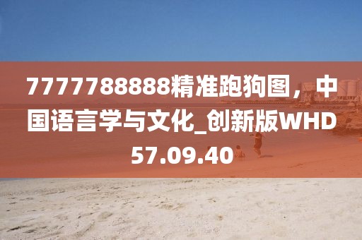 7777788888精准跑狗图，中国语言学与文化_创新版WHD57.09.40