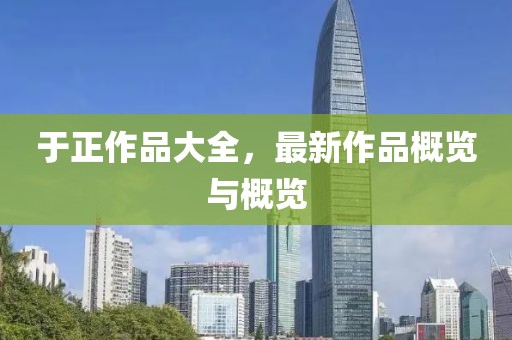 于正作品大全，最新作品概览与概览