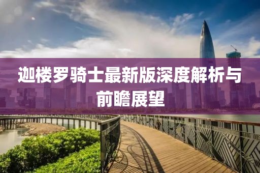 迦楼罗骑士最新版深度解析与前瞻展望