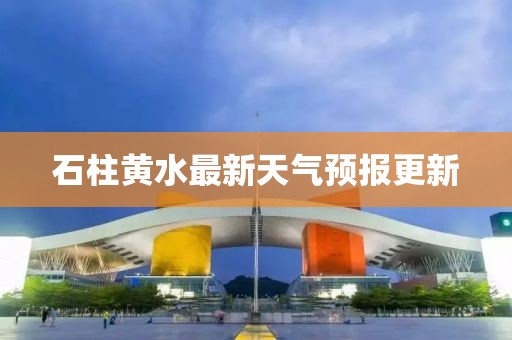 石柱黄水最新天气预报更新