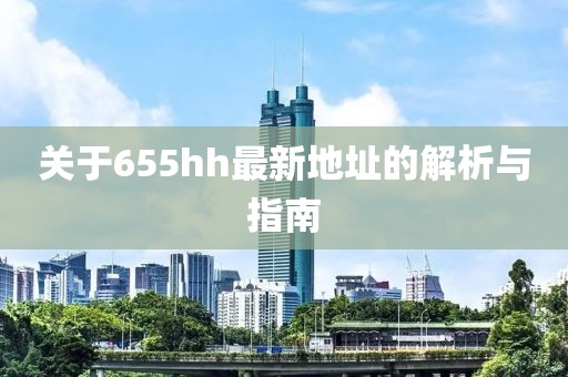 关于655hh最新地址的解析与指南