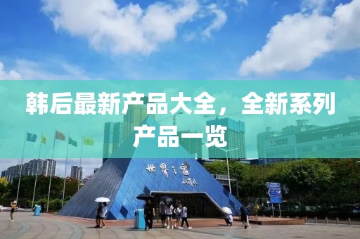 韩后最新产品大全，全新系列产品一览