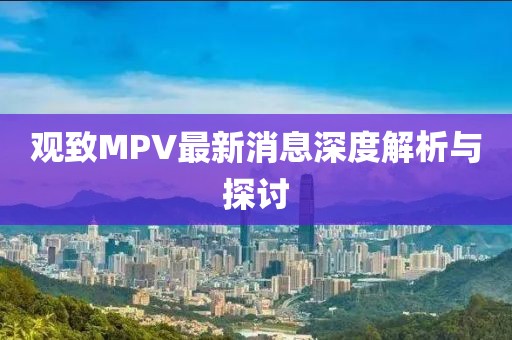 观致MPV最新消息深度解析与探讨
