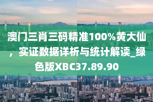 澳门三肖三码精准100%黄大仙，实证数据详析与统计解读_绿色版XBC37.89.90