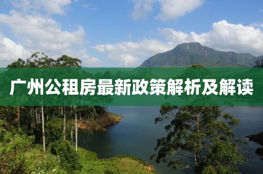 广州公租房最新政策解析及解读