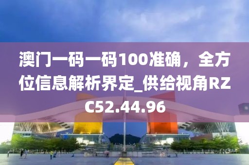 澳门一码一码100准确，全方位信息解析界定_供给视角RZC52.44.96