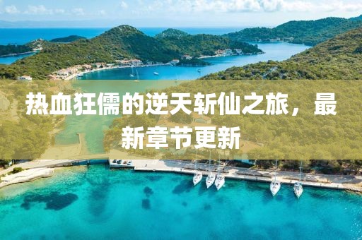 热血狂儒的逆天斩仙之旅，最新章节更新