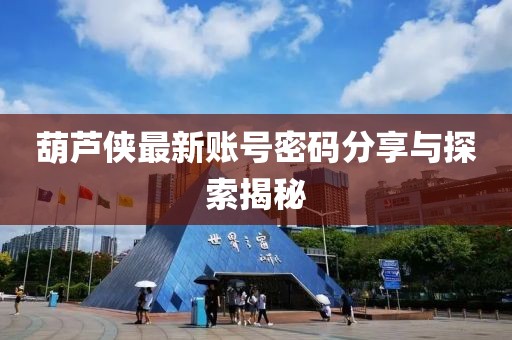 葫芦侠最新账号密码分享与探索揭秘
