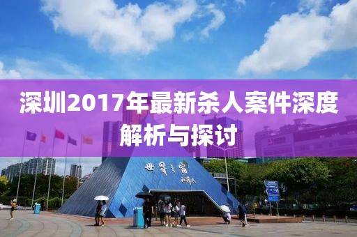 深圳2017年最新杀人案件深度解析与探讨