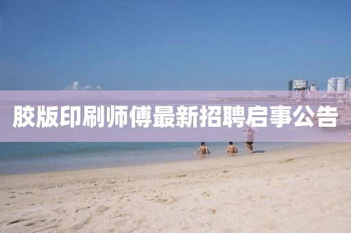 胶版印刷师傅最新招聘启事公告
