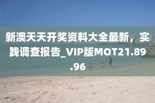 新澳天天开奖资料大全最新，实践调查报告_VIP版MOT21.89.96