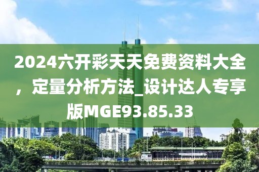 2024六开彩天天免费资料大全，定量分析方法_设计达人专享版MGE93.85.33