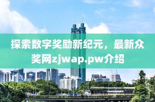 探索数字奖励新纪元，最新众奖网zjwap.pw介绍