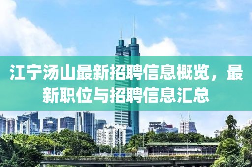 江宁汤山最新招聘信息概览，最新职位与招聘信息汇总