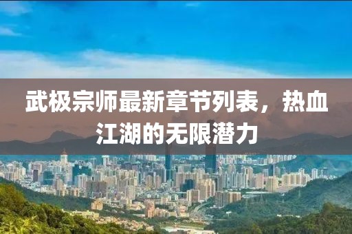 武极宗师最新章节列表，热血江湖的无限潜力