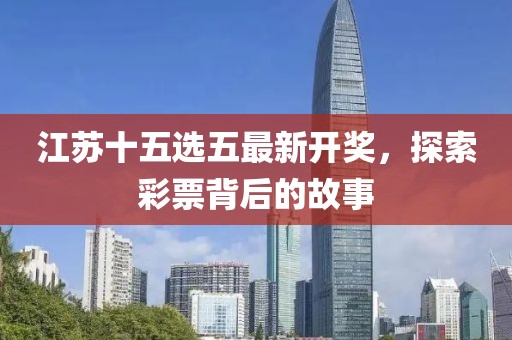 江苏十五选五最新开奖，探索彩票背后的故事