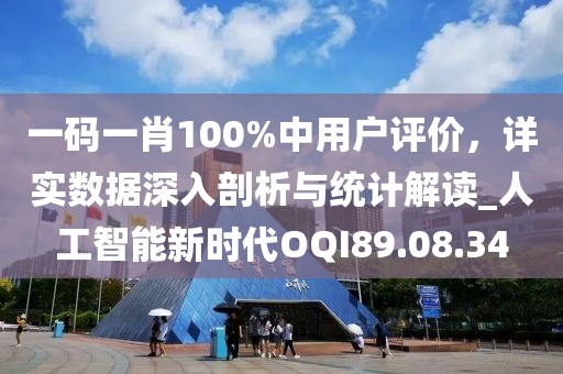 一码一肖100%中用户评价，详实数据深入剖析与统计解读_人工智能新时代OQI89.08.34