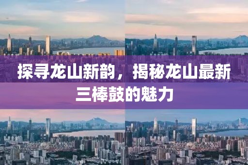 探寻龙山新韵，揭秘龙山最新三棒鼓的魅力