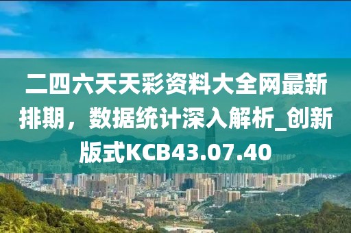 二四六天天彩资料大全网最新排期，数据统计深入解析_创新版式KCB43.07.40