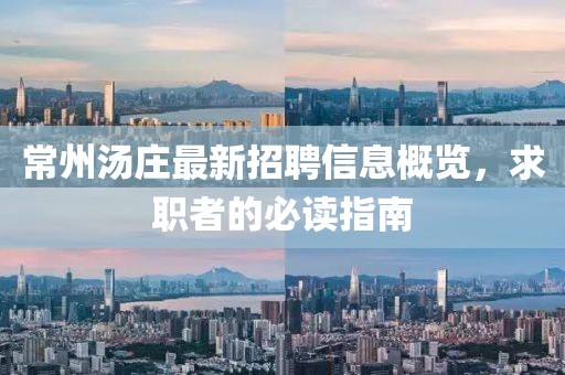 常州汤庄最新招聘信息概览，求职者的必读指南