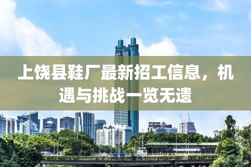 上饶县鞋厂最新招工信息，机遇与挑战一览无遗