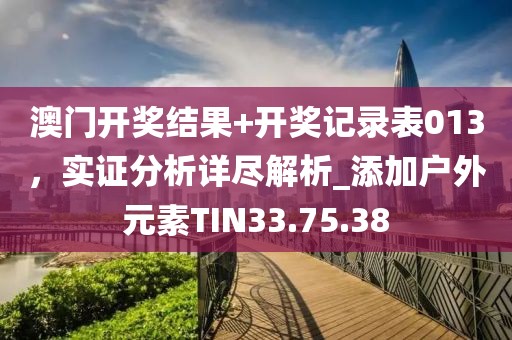 澳门开奖结果+开奖记录表013，实证分析详尽解析_添加户外元素TIN33.75.38