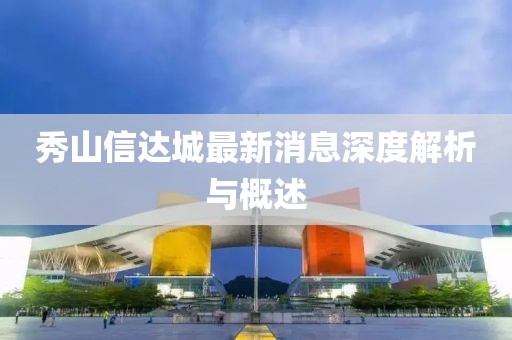 秀山信达城最新消息深度解析与概述