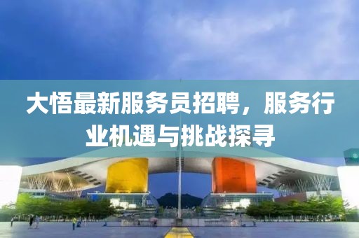 大悟最新服务员招聘，服务行业机遇与挑战探寻