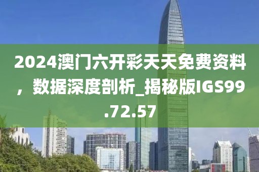 2024澳门六开彩天天免费资料，数据深度剖析_揭秘版IGS99.72.57