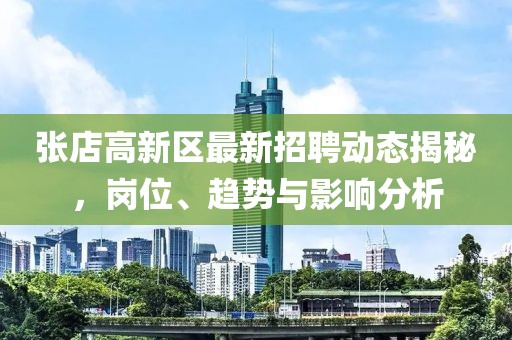 张店高新区最新招聘动态揭秘，岗位、趋势与影响分析