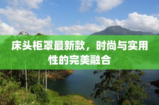 床头柜罩最新款，时尚与实用性的完美融合